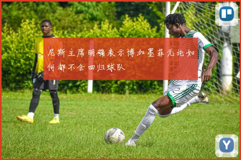 尼斯主席明确表示博加墨菲无论如何都不会回归球队